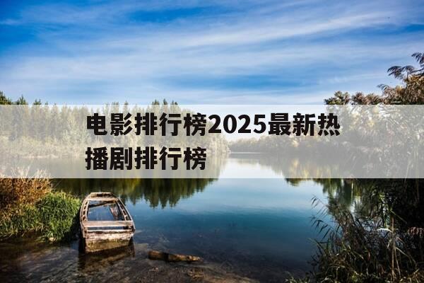 电影排行榜2025最新热播剧排行榜-最新电影热度排行榜-第1张图片-优惠活动网 电影排行榜2025最新热播剧排行榜-最新电影热度排行榜-第1张图片-优惠活动网