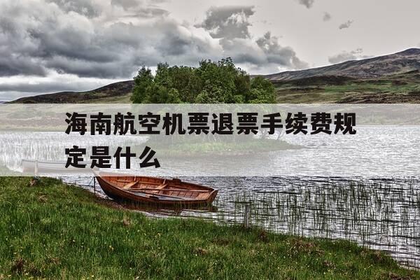 海南航空机票退票手续费规定是什么-海南航空机票退票手续费规定是什么样的-第1张图片-优惠活动网 海南航空机票退票手续费规定是什么-海南航空机票退票手续费规定是什么样的-第1张图片-优惠活动网