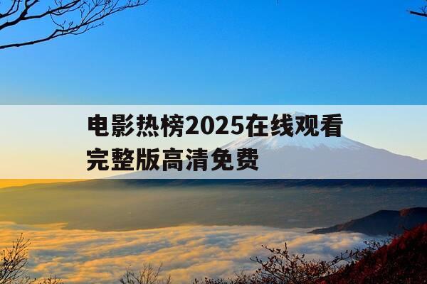 电影热榜2025在线观看完整版高清免费-电影热播2020-第1张图片-优惠活动网 电影热榜2025在线观看完整版高清免费-电影热播2020-第1张图片-优惠活动网