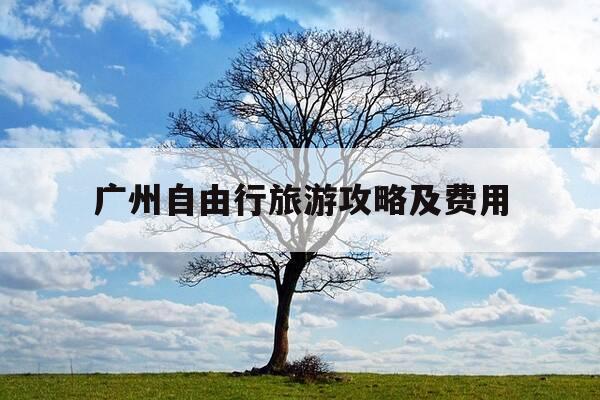 广州自由行旅游攻略及费用-广州旅游攻略自驾游-第1张图片-优惠活动网