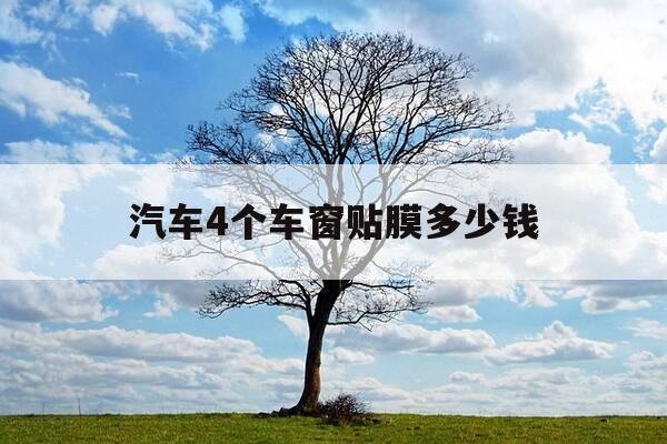 汽车4个车窗贴膜多少钱-汽车4个车窗贴膜多少钱一个-第1张图片-优惠活动网 汽车4个车窗贴膜多少钱-汽车4个车窗贴膜多少钱一个-第1张图片-优惠活动网