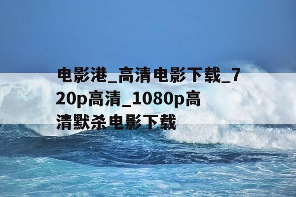 电影港_高清电影下载_720p高清_1080p高清默杀电影下载-秋霜论埋电影1080p高清版下载-第1张图片-优惠活动网 电影港_高清电影下载_720p高清_1080p高清默杀电影下载-秋霜论埋电影1080p高清版下载-第1张图片-优惠活动网