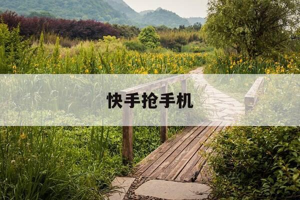 快手抢手机-快手网页版官网-第1张图片-优惠活动网 快手抢手机-快手网页版官网-第1张图片-优惠活动网