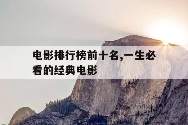 电影排行榜前十名,一生必看的经典电影-经典电影 排名-第1张图片-优惠活动网 电影排行榜前十名,一生必看的经典电影-经典电影 排名-第1张图片-优惠活动网