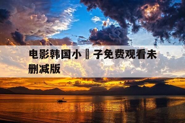 电影韩国小䧅子免费观看未删减版-表妹2017韩剧中文完整版免费版-第1张图片-优惠活动网 电影韩国小䧅子免费观看未删减版-表妹2017韩剧中文完整版免费版-第1张图片-优惠活动网