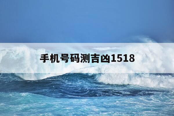 手机号码测吉凶1518-手机号码测吉凶号令天下测试-第1张图片-优惠活动网 手机号码测吉凶1518-手机号码测吉凶号令天下测试-第1张图片-优惠活动网