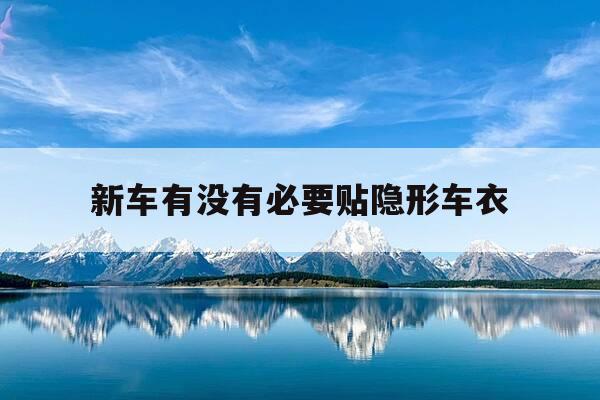 新车有没有必要贴隐形车衣-买新车需要贴隐形车衣吗-第1张图片-优惠活动网 新车有没有必要贴隐形车衣-买新车需要贴隐形车衣吗-第1张图片-优惠活动网