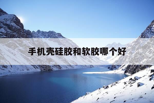 手机壳硅胶和软胶哪个好-手机壳硅胶好还是液态硅胶好-第1张图片-优惠活动网 手机壳硅胶和软胶哪个好-手机壳硅胶好还是液态硅胶好-第1张图片-优惠活动网