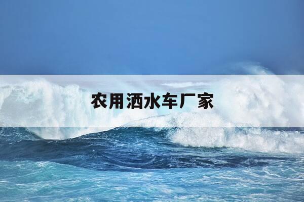 农用洒水车厂家-农机洒水车-第1张图片-优惠活动网 农用洒水车厂家-农机洒水车-第1张图片-优惠活动网