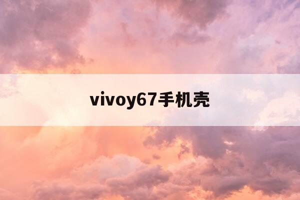 vivoy67手机壳-vivox6a手机壳-第1张图片-优惠活动网 vivoy67手机壳-vivox6a手机壳-第1张图片-优惠活动网