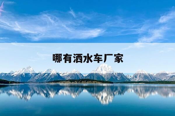 哪有洒水车厂家-洒水车哪家好-第1张图片-优惠活动网 哪有洒水车厂家-洒水车哪家好-第1张图片-优惠活动网