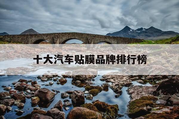 十大汽车贴膜品牌排行榜-十大汽车贴膜品牌排行榜最新-第1张图片-优惠活动网