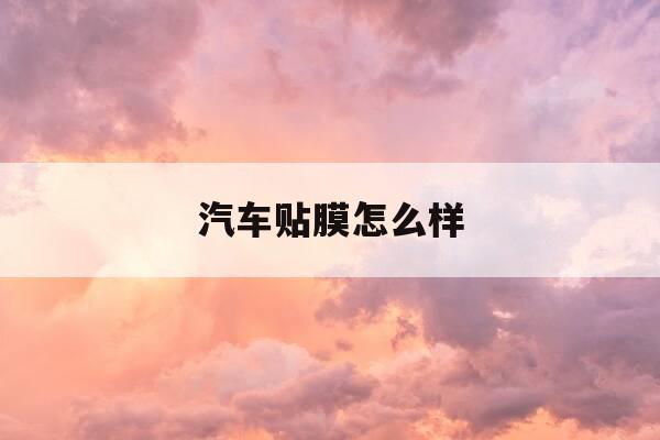 汽车贴膜怎么样-汽车贴膜品牌及价格表-第1张图片-优惠活动网 汽车贴膜怎么样-汽车贴膜品牌及价格表-第1张图片-优惠活动网