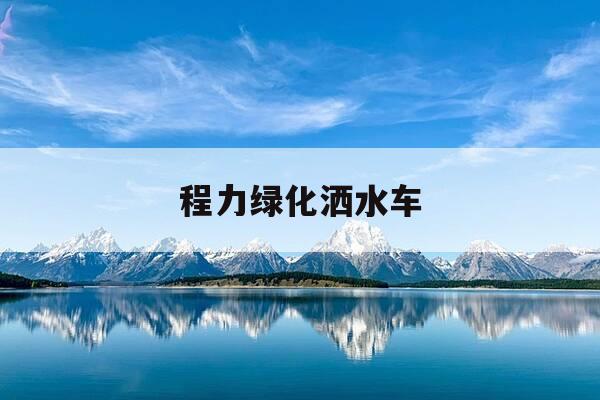 程力绿化洒水车-绿化洒水车工作视频-第1张图片-优惠活动网 程力绿化洒水车-绿化洒水车工作视频-第1张图片-优惠活动网