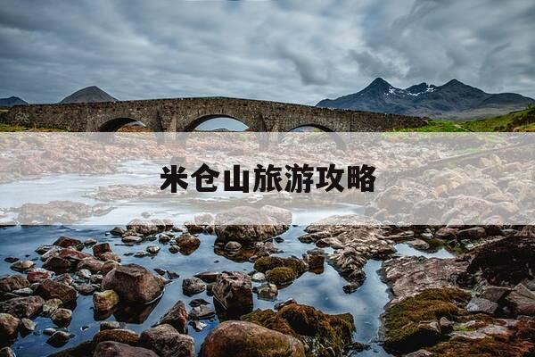 米仓山旅游攻略-米仓山旅游攻略图-第1张图片-优惠活动网 米仓山旅游攻略-米仓山旅游攻略图-第1张图片-优惠活动网