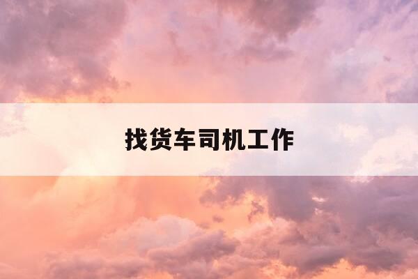 找货车司机工作-我要找货车司机工作-第1张图片-优惠活动网 找货车司机工作-我要找货车司机工作-第1张图片-优惠活动网