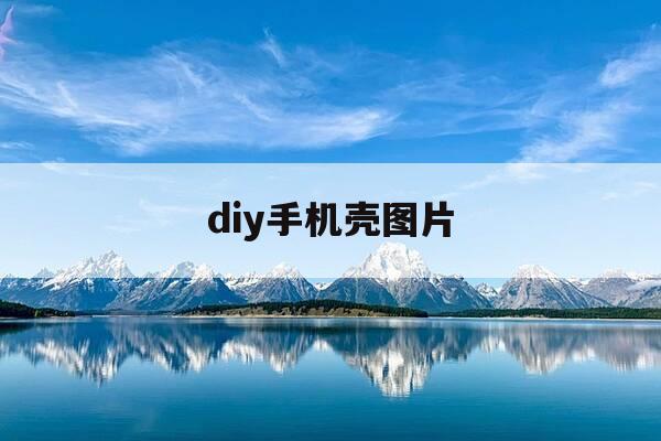 diy手机壳图片-diy手机壳图片大全奶油胶-第1张图片-优惠活动网