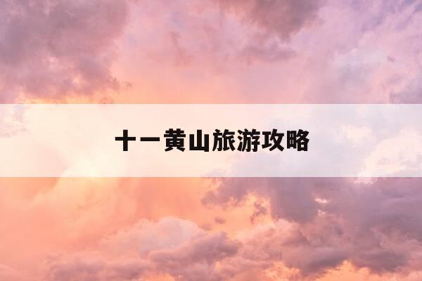 十一黄山旅游攻略-十一黄山旅游攻略二日游-第1张图片-优惠活动网 十一黄山旅游攻略-十一黄山旅游攻略二日游-第1张图片-优惠活动网