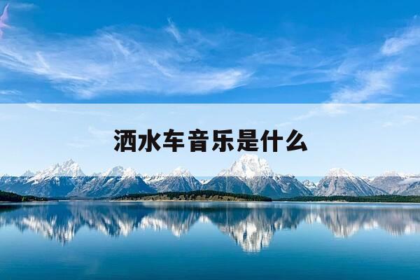 洒水车音乐是什么-洒水车音乐是什么名字-第1张图片-优惠活动网 洒水车音乐是什么-洒水车音乐是什么名字-第1张图片-优惠活动网