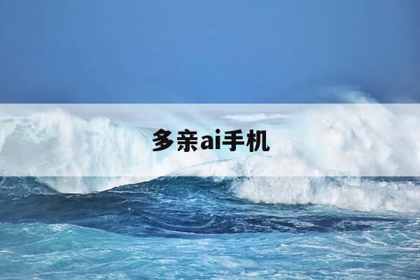 多亲ai手机-多亲ai手机该如何破解-第1张图片-优惠活动网