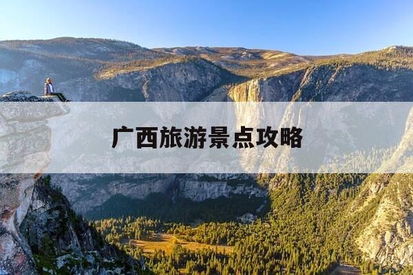 广西旅游景点攻略-广西旅游攻略必玩的景点有哪些-第1张图片-优惠活动网
