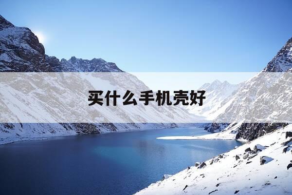 买什么手机壳好-买什么手机壳好些-第1张图片-优惠活动网 买什么手机壳好-买什么手机壳好些-第1张图片-优惠活动网