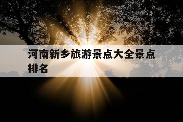 河南新乡旅游景点大全景点排名-河南新乡旅游景点排名前十-第1张图片-优惠活动网 河南新乡旅游景点大全景点排名-河南新乡旅游景点排名前十-第1张图片-优惠活动网