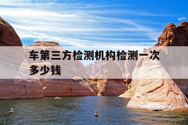 车第三方检测机构检测一次多少钱-二手车第三方检测机构检测一次多少钱-第1张图片-优惠活动网 车第三方检测机构检测一次多少钱-二手车第三方检测机构检测一次多少钱-第1张图片-优惠活动网
