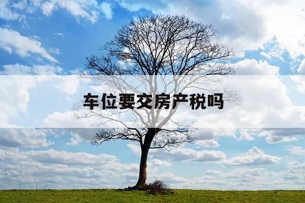 车位要交房产税吗-车位要交房产税吗现在-第1张图片-优惠活动网 车位要交房产税吗-车位要交房产税吗现在-第1张图片-优惠活动网