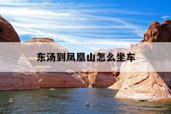 东汤到凤凰山怎么坐车-东汤到丹东凤凰山多少公里-第1张图片-优惠活动网 东汤到凤凰山怎么坐车-东汤到丹东凤凰山多少公里-第1张图片-优惠活动网