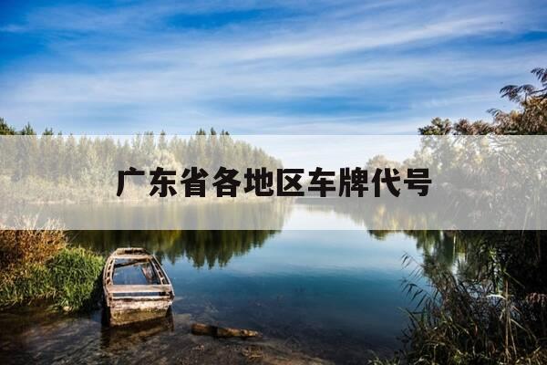 广东省各地区车牌代号-广东省各市车牌代码是多少?-第1张图片-优惠活动网 广东省各地区车牌代号-广东省各市车牌代码是多少?-第1张图片-优惠活动网