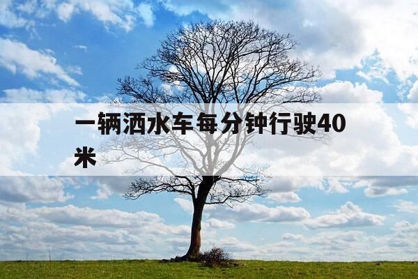 一辆洒水车每分钟行驶40米-一辆洒水车每分钟行驶50米,洒水的宽度是3米-第1张图片-优惠活动网 一辆洒水车每分钟行驶40米-一辆洒水车每分钟行驶50米,洒水的宽度是3米-第1张图片-优惠活动网