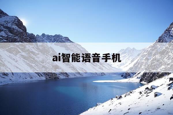 ai智能语音手机-人工智能语音手机-第1张图片-优惠活动网 ai智能语音手机-人工智能语音手机-第1张图片-优惠活动网