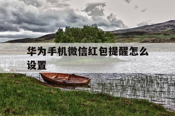 华为手机微信红包提醒怎么设置-华为手机微信红包提醒怎么设置红包来了声音-第1张图片-优惠活动网 华为手机微信红包提醒怎么设置-华为手机微信红包提醒怎么设置红包来了声音-第1张图片-优惠活动网