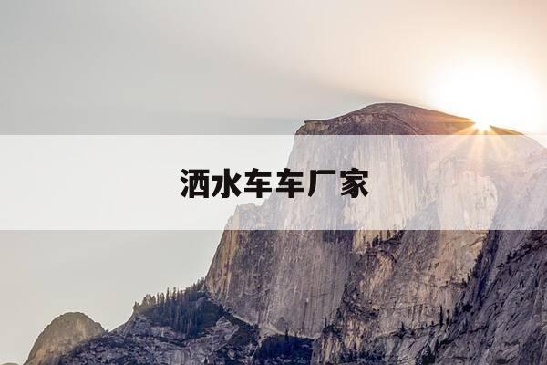 洒水车车厂家-洒水车生产厂商-第1张图片-优惠活动网 洒水车车厂家-洒水车生产厂商-第1张图片-优惠活动网