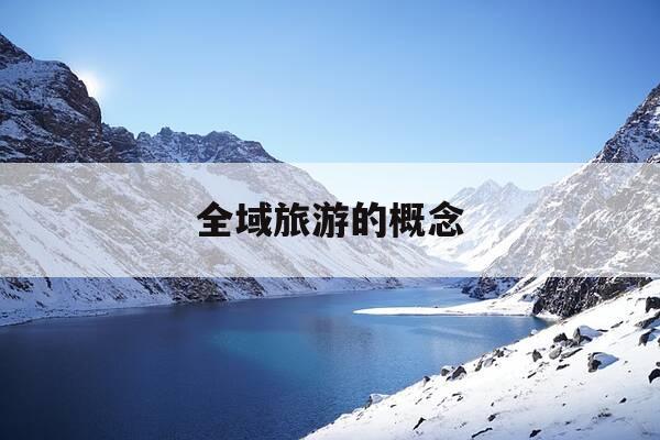 全域旅游的概念-全域旅游的概念是谁提出来的-第1张图片-优惠活动网