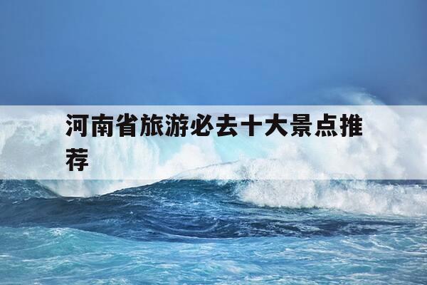 河南省旅游必去十大景点推荐-河南30个必去景点-第1张图片-优惠活动网