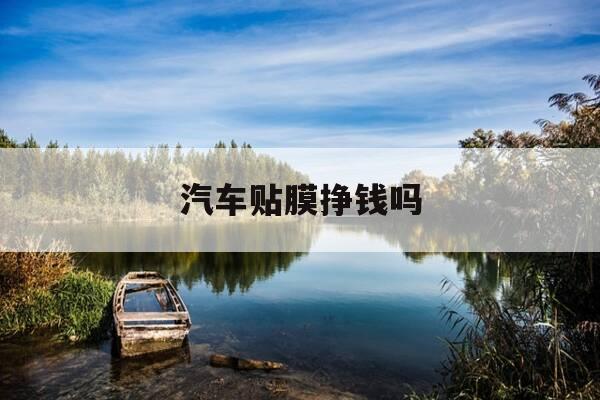 汽车贴膜挣钱吗-汽车贴膜收入怎么样-第1张图片-优惠活动网