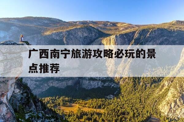 广西南宁旅游攻略必玩的景点推荐-广西南宁旅游攻略必玩的景点推荐图片-第1张图片-优惠活动网 广西南宁旅游攻略必玩的景点推荐-广西南宁旅游攻略必玩的景点推荐图片-第1张图片-优惠活动网