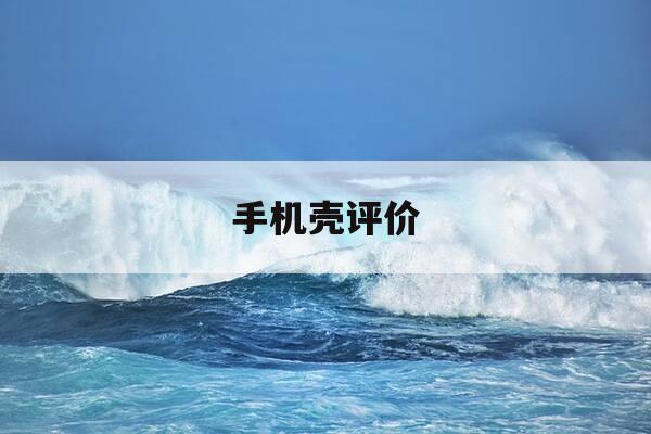 手机壳评价-手机壳评价好评20字以上-第1张图片-优惠活动网