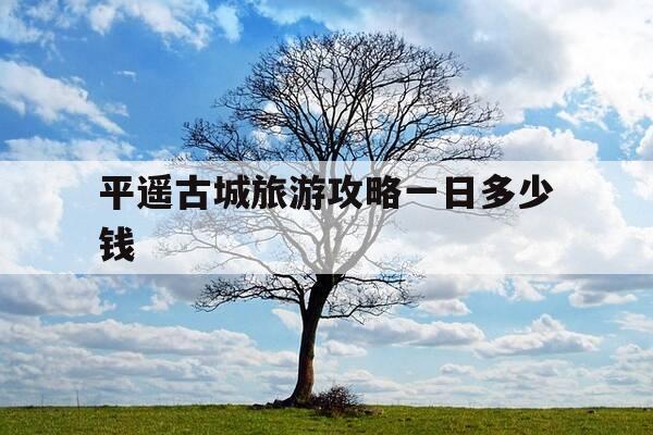 平遥古城旅游攻略一日多少钱-平遥古城旅游攻略一日多少钱人民币-第1张图片-优惠活动网