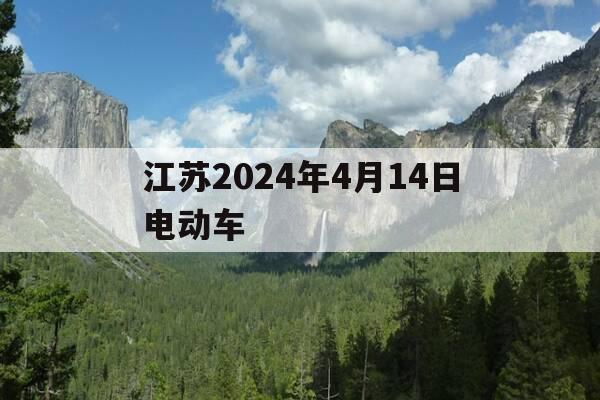 江苏2024年4月14日电动车-江苏省对电动车国标什么时间执行-第1张图片-优惠活动网