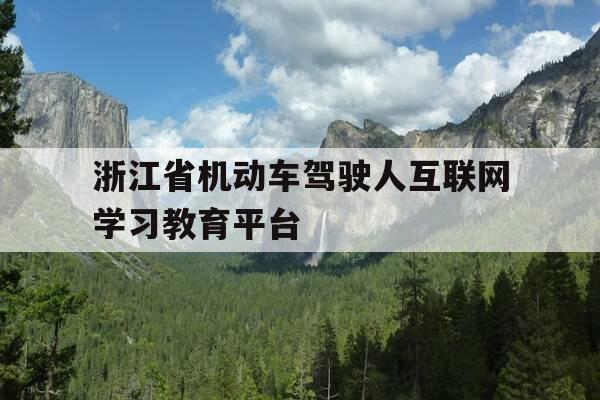 浙江省机动车驾驶人互联网学习教育平台-浙江机动车驾驶培训中心官方网站-第1张图片-优惠活动网 浙江省机动车驾驶人互联网学习教育平台-浙江机动车驾驶培训中心官方网站-第1张图片-优惠活动网