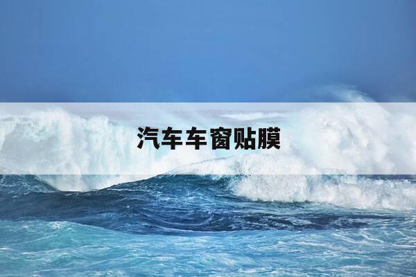 汽车车窗贴膜-汽车车窗贴膜教程视频-第1张图片-优惠活动网 汽车车窗贴膜-汽车车窗贴膜教程视频-第1张图片-优惠活动网