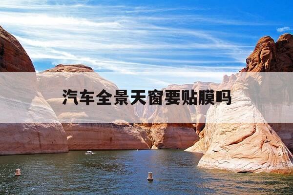 汽车全景天窗要贴膜吗-汽车全景天窗要贴膜吗视频-第1张图片-优惠活动网