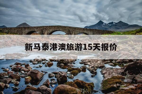 新马泰港澳旅游15天报价-新马泰旅游线路推荐-第1张图片-优惠活动网