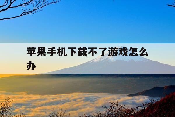 苹果手机下载不了游戏怎么办-苹果手机下载不了软件付款方式无效-第1张图片-优惠活动网