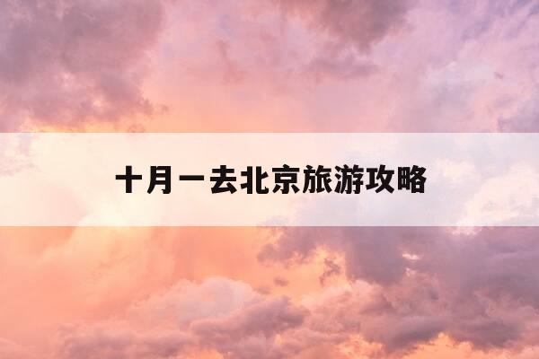 十月一去北京旅游攻略-北京十月一日游最佳景点-第1张图片-优惠活动网 十月一去北京旅游攻略-北京十月一日游最佳景点-第1张图片-优惠活动网