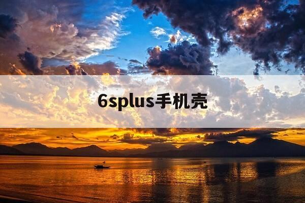 6splus手机壳-6splus手机壳尺寸-第1张图片-优惠活动网