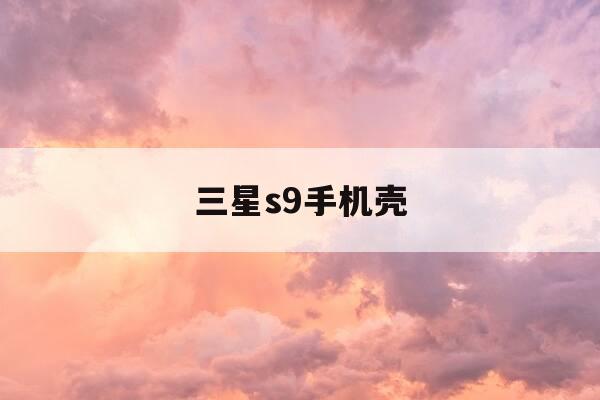 三星s9手机壳-三星s9十手机壳-第1张图片-优惠活动网